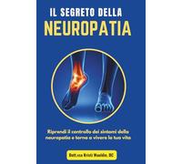 Il Segreto Della Neuropatia: Riprendi il controllo dei sintomi della neuropatia e torna a vivere la tua vita