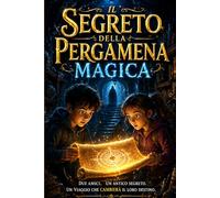 Il Segreto della Pergamena Magica: Un libro di avventura per bambini su coraggio, amicizia e fiducia in sé | 8-12 anni