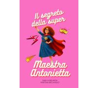 Il segreto della Super Maestra Antonietta: La storia di due piccoli esploratori e di una maestra dal cuore immenso.