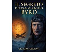 Il Segreto dell'Ammiraglio Byrd: La verità nel diario segreto sulla civiltà perduta dell'Antartide e il mistero della Terra Cava