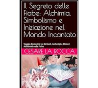 Il Segreto delle Fiabe: Alchimia, Simbolismo e Iniziazione nel Mondo Incantato: Viaggio Esoterico tra Simboli, Archetipi e Misteri Alchemici nelle Fiabe