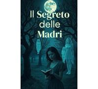 Il Segreto delle Madri (Italian Edition Psychological and Historical Thriller): Un thriller psicologico e storico ambientato nel Salento, tra segreti ... of Secrets, Shadows, and the Human Soul)