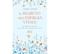 Il segreto dell'energia vitale. Fai fiorire la tua vita con l’arte dello yangsheng cinese (Tascabili Piemme)