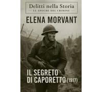 Il segreto di Caporetto (1917): Un cadetto, un mistero, un’indagine nascosta nei silenzi della Grande Guerra (Delitti nella Storia: Le epoche del crimine)