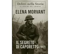 Il segreto di Caporetto (1917): Un cadetto, un mistero, un’indagine nascosta nei silenzi della Grande Guerra (Delitti nella Storia: Le epoche del crimine)