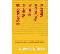 Il Segreto di Fátima: Storia, Profezia e Mistero: Dai tre pastorelli di Aljustrel al Terzo Segreto: un’indagine storica, teologica e documentale sul fenomeno che ha segnato il Novecento