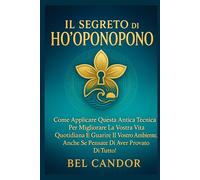 IL SEGRETO DI HO'OPONOPONO: Come applicare questa antica tecnica per migliorare la vostra vita quotidiana e guarire il vostro ambiente, anche se pensate di aver provato di tutto! (ho oponopono IT)