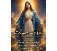 IL SEGRETO DI MARIA di San Luigi Maria Grignion de Montfort: con commentario spirituale, glossario e percorso di consacrazione a Maria (COLLANA MARIANA)