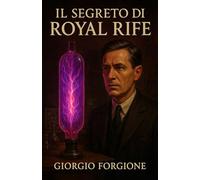 Il Segreto di Royal Rife: L'inchiesta sulla rivoluzionaria macchina a frequenze che curava il cancro e sulla cospirazione che lo cancellò dalla storia