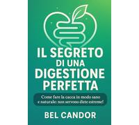 IL SEGRETO DI UNA DIGESTIONE PERFETTA: Come fare la cacca in modo sano e naturale: non servono diete estreme!