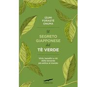 Il segreto giapponese del tè verde. Virtù, benefici e riti della bevanda più antica al mondo (I libri del benessere)