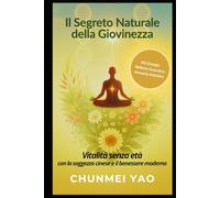 Il Segreto Naturale della Giovinezza: Vitalità senza età con la saggezza cinese e il benessere moderno