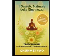 Il Segreto Naturale della Giovinezza: Vitalità senza età con la saggezza cinese e il benessere moderno