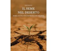 Il seme nel deserto. Storia di una vita costruita con volontà