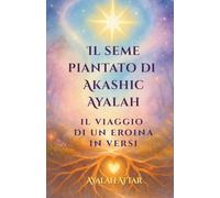 IL SEME PIANTATO DI AKASHIC AYALAH: Il Viaggio di un'Eroina in Versi