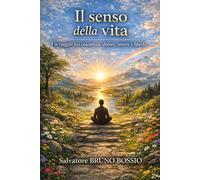Il senso della vita: Un viaggio tra coscienza, dolore, amore e libertà