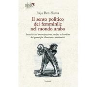 Il senso politico del femminile nel mondo arabo. Sessualità ed emancipazione, ordine e disordine dei generi fra islamismo e modernità (Lezioni)