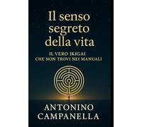 Il Senso Segreto d e l l a V i t a: Il vero Ikigai c h e non trovi nei manuali