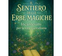 Il Sentiero delle Erbe Magiche: Incantesimi per la Vita Quotidiana