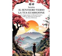 Il Sentiero verso la Tua Guarigione: Un viaggio pratico tra Rimedi Naturali e Saggezze Millenarie per Ritrovare Armonia e Benessere