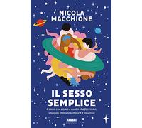 Il sesso semplice. Il sesso che siamo e quello che facciamo, spiegati in modo semplice e intuitivo
