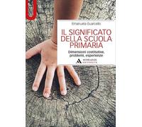 Il significato della scuola primaria. Dimensioni costitutive, problemi, esperienze (Manuali)