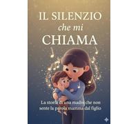 Il silenzio che mi chiama: La storia di una madre che non sente la voce del figlio chiamarla,ma ascolta il linguaggio dell’amore
