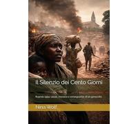 Il Silenzio dei Cento Giorni: Ruanda 1994: cause, cronaca e conseguenze di un genocidio