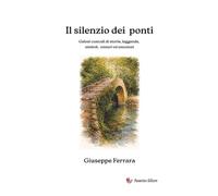 Il silenzio dei ponti: Gelosi custodi di storia, leggende, misteri ed emozioni
