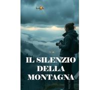 IL SILENZIO DELLA MONTAGNA (Italian Edition): Un thriller ambientale e psicologico tra i misteri del Gran Sasso e i segreti sepolti nelle foreste ... of Secrets, Shadows, and the Human Soul)
