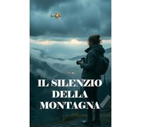 IL SILENZIO DELLA MONTAGNA (Italian Edition): Un thriller ambientale e psicologico tra i misteri del Gran Sasso e i segreti sepolti nelle foreste ... of Secrets, Shadows, and the Human Soul)