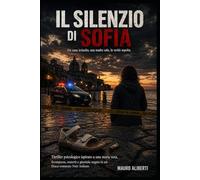 IL SILENZIO DI SOFIA Un caso irrisolto, una madre sola, la verità sepolta: Thriller psicologico ispirato a una storia vera | Scomparsa, omertà e giustizia negata in un docu-romanzo noir italiano