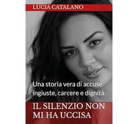 Il silenzio non mi ha uccisa. Una storia vera di ingiustizia, carcere e dignità