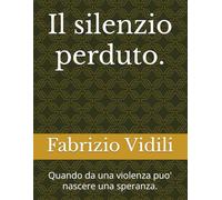 Il silenzio perduto.: Quando da una violenza puo' nascere una speranza.