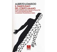 Il simbolismo del corpo umano. Come interpretare e curare le malattie che ci affliggono secondo la medicina tradizionale cinese