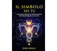 Il Simbolo sei Tu: Una Guida Pratica ai Misteri Antichi per Trasformare la Tua Vita (Il Mosaico dell'Anima Rivelata)
