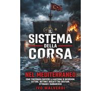 Il sistema della corsa nel Mediterraneo: Come funzionava davvero la macchina di incursioni, catture, bottino e riscatti tra cristiani, ottomani e barbareschi