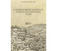 Il sistema di misura tradizionale e note su usi e consuetudini in Acri (Fuori collana)