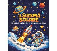 Il Sistema Solare: libro di astronomia, un viaggio spaziale per ragazzi tra le meraviglie del cosmo