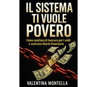 IL SISTEMA TI VUOLE POVERO: Come smettere di lavorare per i soldi e costruire libertà finanziaria