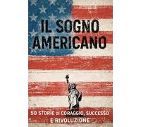 Il sogno americano: 50 Storie di Coraggio, Successo e Rivoluzione