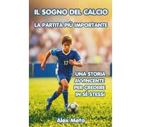 Il Sogno del Calcio - La partita più importante: Una storia avvincente per credere in sé stessi. Libro sul calcio per ragazzi 12-14 anni