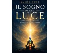 Il Sogno della Luce: Un Viaggio di Risveglio e Attivazione dei Chakra (Energia e Psiche)