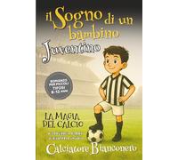 Il Sogno di un bambino JUVENTINO - Romanzo per Piccoli Tifosi 8-12 anni: La Magia del Calcio e il Desiderio di Alex di diventare un Calciatore BIANCONERO
