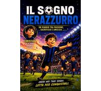 Il Sogno Nerazzurro - Un Viaggio tra Passione, Sacrificio e Amicizia | Con Illustrazioni a Colori | Idea Regalo per Giovani Tifosi: Credi nei Tuoi Sogni. Lotta per Conquistarli.