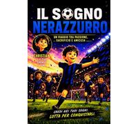 Il Sogno Nerazzurro - Un Viaggio tra Passione, Sacrificio e Amicizia | Con Illustrazioni a Colori | Idea Regalo per Giovani Tifosi: Credi nei Tuoi Sogni. Lotta per Conquistarli.