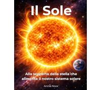 Il Sole: Alla scoperta della stella che alimenta il nostro sistema solare (Segreti Cosmici per Giovani Esploratori)