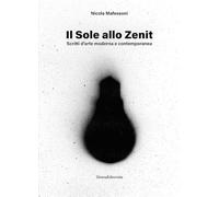 Il sole allo zenit. Scritti d'arte moderna e contemporanea. Ediz. illustrata