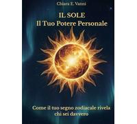 Il Sole, Il Tuo Potere Personale: Come il tuo segno zodiacale rivela chi sei davvero
