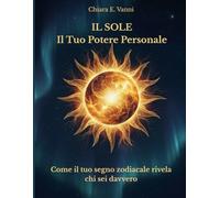 Il Sole, Il Tuo Potere Personale: Come il tuo segno zodiacale rivela chi sei davvero
